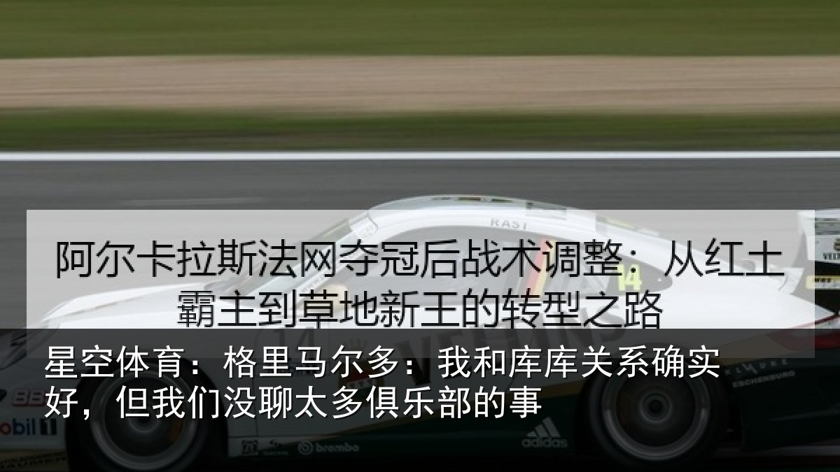 星空体育:格里马尔多:我和库库关系确实好,但我们没聊太多俱乐部的事