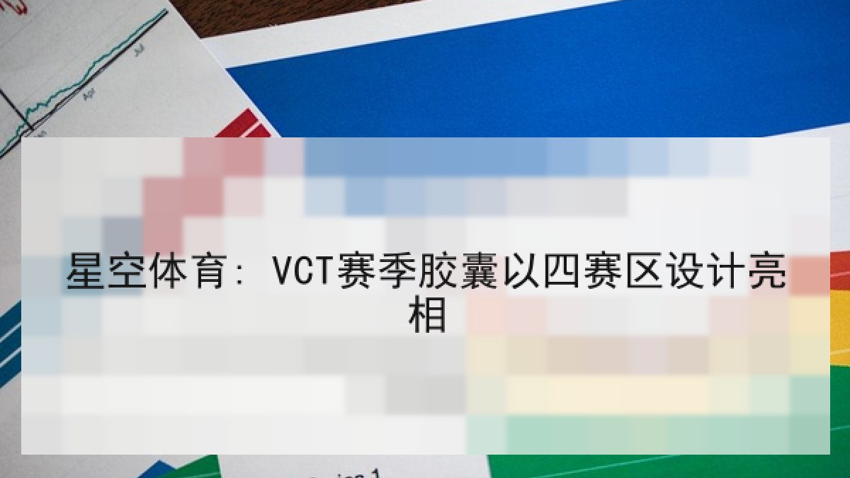 星空体育: VCT赛季胶囊以四赛区设计亮相