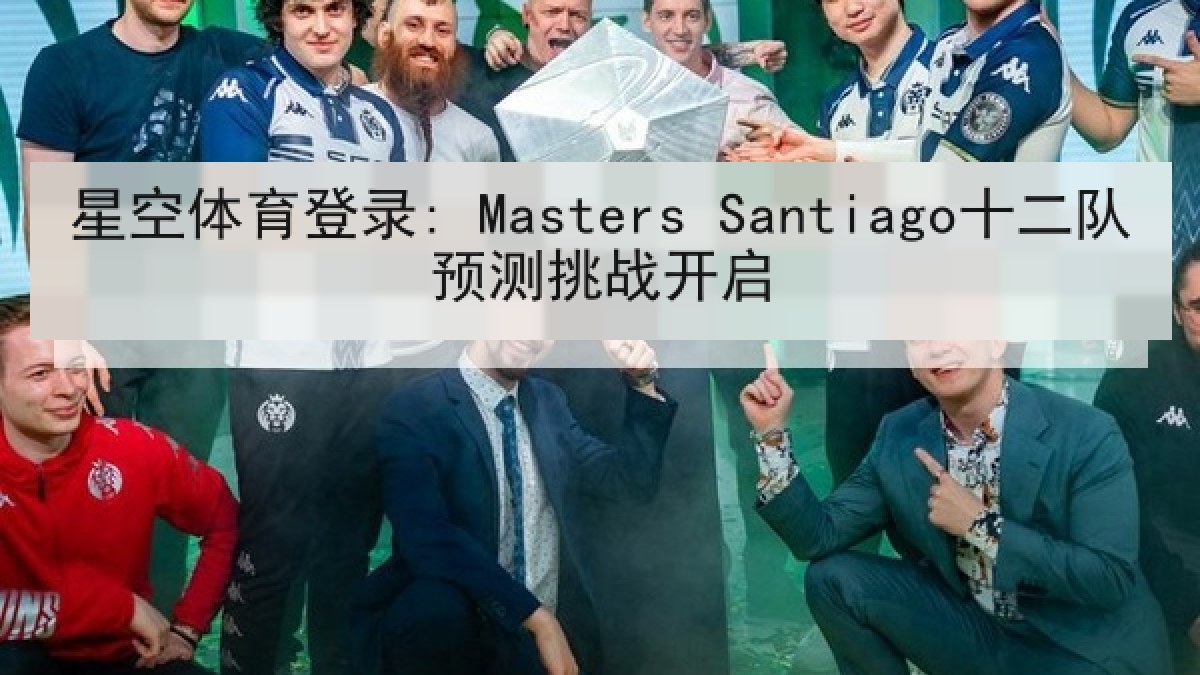 星空体育登录: Masters Santiago十二队预测挑战开启 星空体育登录: Masters Santiago十二队预测挑战开启