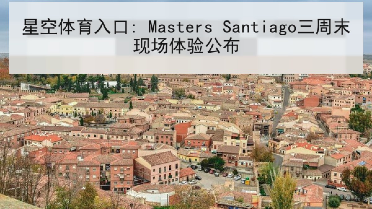 星空体育入口: Masters Santiago三周末现场体验公布