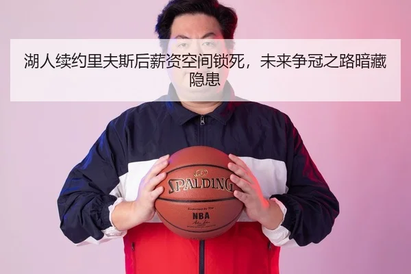 湖人续约里夫斯后薪资空间锁死，未来争冠之路暗藏隐患