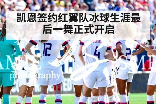 凯恩签约红翼队冰球生涯最后一舞正式开启