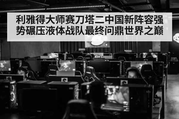 利雅得大师赛刀塔二中国新阵容强势碾压液体战队最终问鼎世界之巅