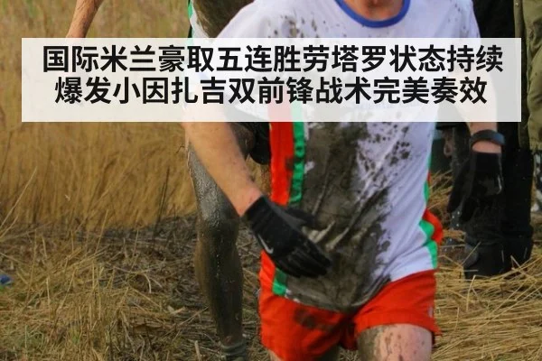 国际米兰豪取五连胜劳塔罗状态持续爆发小因扎吉双前锋战术完美奏效