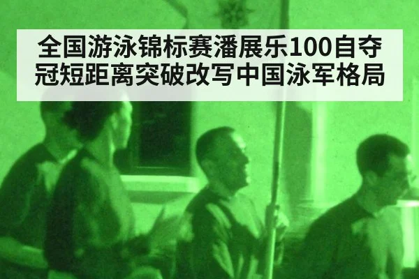 全国游泳锦标赛潘展乐100自夺冠短距离突破改写中国泳军格局