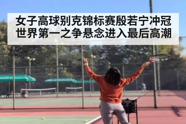 女子高球别克锦标赛殷若宁冲冠 世界第一之争悬念进入最后高潮